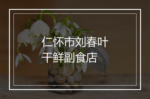 仁怀市刘春叶干鲜副食店