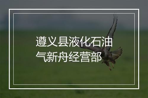 遵义县液化石油气新舟经营部