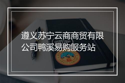 遵义苏宁云商商贸有限公司鸭溪易购服务站