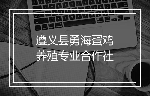 遵义县勇海蛋鸡养殖专业合作社