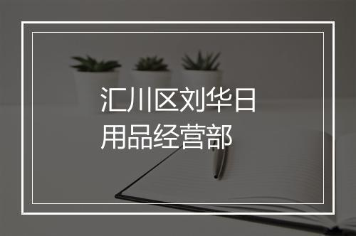 汇川区刘华日用品经营部