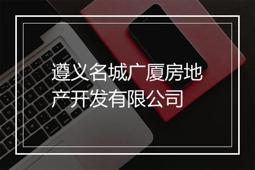 遵义名城广厦房地产开发有限公司