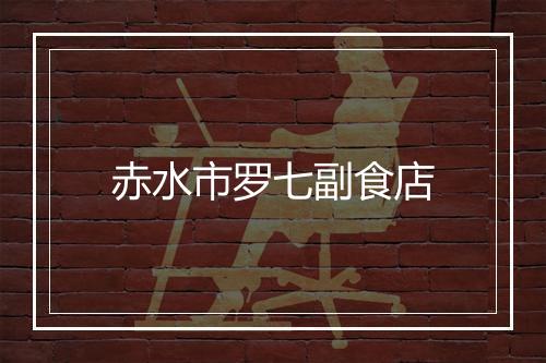 赤水市罗七副食店