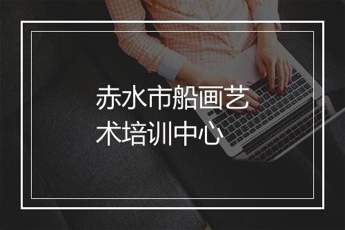 赤水市船画艺术培训中心