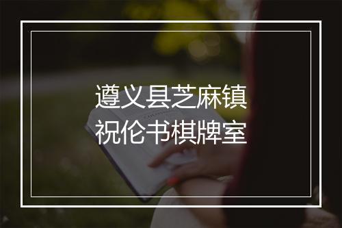 遵义县芝麻镇祝伦书棋牌室