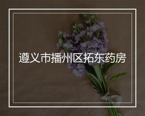 遵义市播州区拓东药房