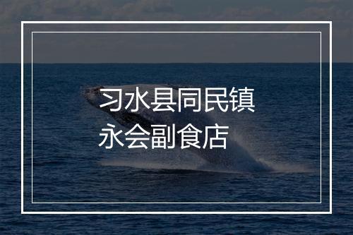 习水县同民镇永会副食店