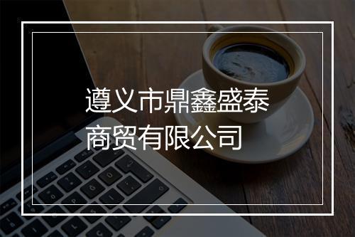 遵义市鼎鑫盛泰商贸有限公司
