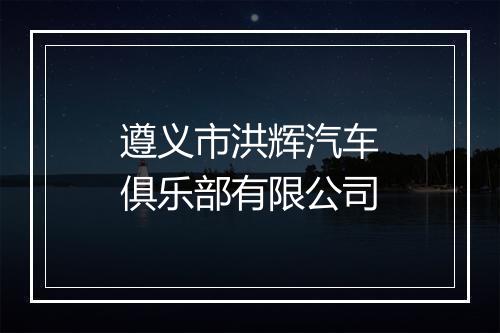 遵义市洪辉汽车俱乐部有限公司