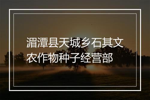 湄潭县天城乡石其文农作物种子经营部