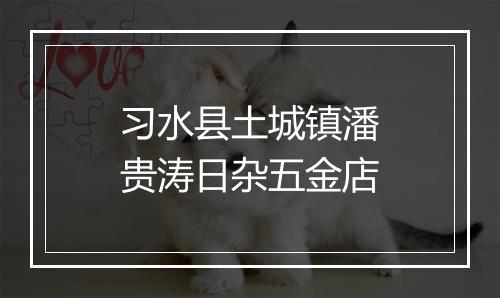 习水县土城镇潘贵涛日杂五金店