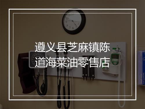 遵义县芝麻镇陈道海菜油零售店