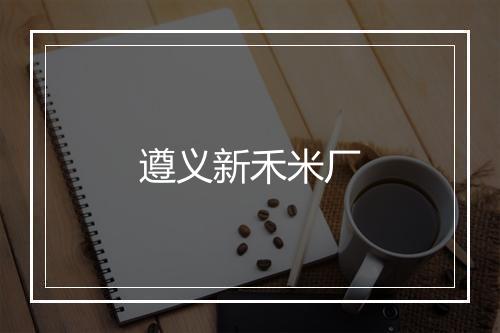 遵义新禾米厂