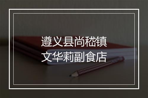 遵义县尚嵇镇文华莉副食店