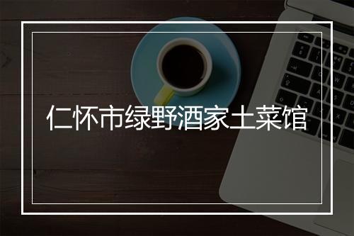 仁怀市绿野酒家土菜馆