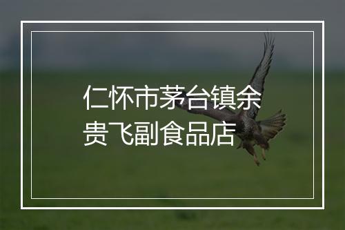 仁怀市茅台镇余贵飞副食品店