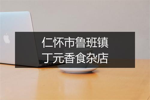 仁怀市鲁班镇丁元香食杂店