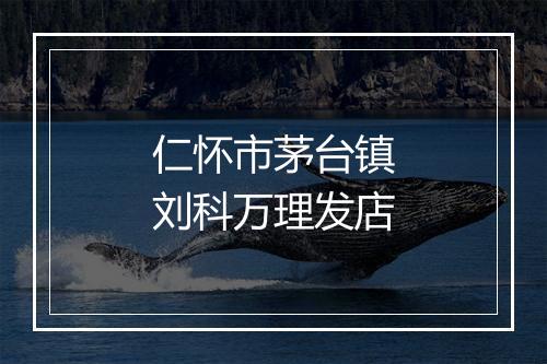 仁怀市茅台镇刘科万理发店