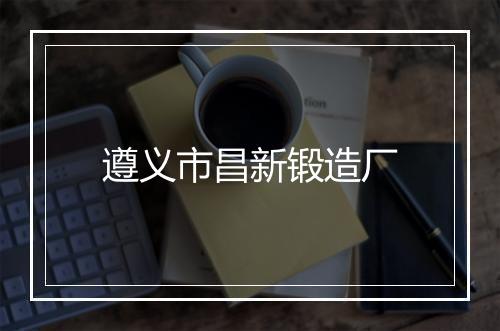 遵义市昌新锻造厂