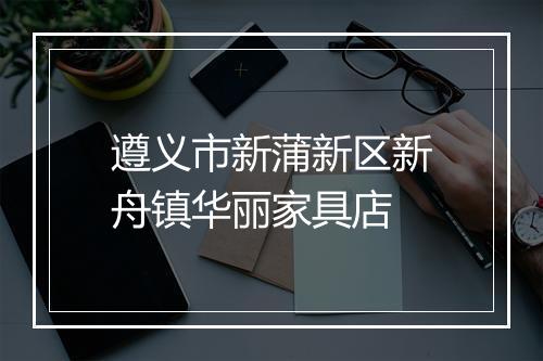遵义市新蒲新区新舟镇华丽家具店