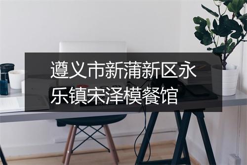 遵义市新蒲新区永乐镇宋泽模餐馆