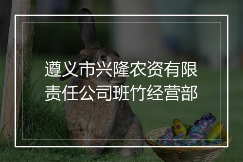 遵义市兴隆农资有限责任公司班竹经营部