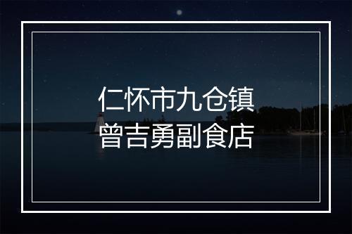 仁怀市九仓镇曾吉勇副食店