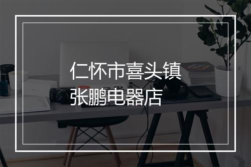 仁怀市喜头镇张鹏电器店