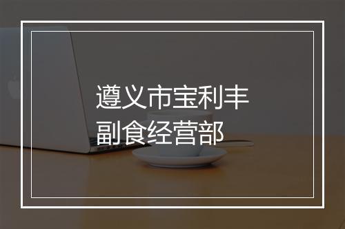 遵义市宝利丰副食经营部