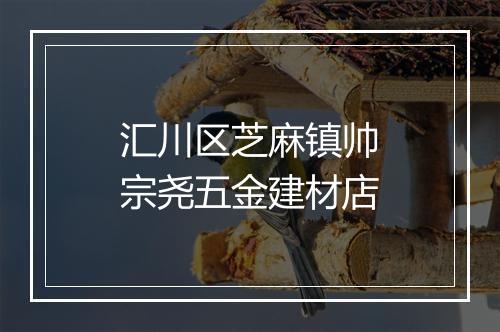 汇川区芝麻镇帅宗尧五金建材店