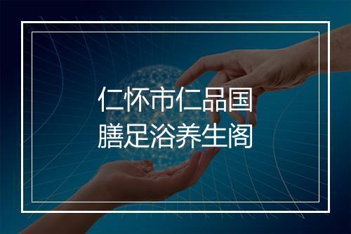 仁怀市仁品国膳足浴养生阁