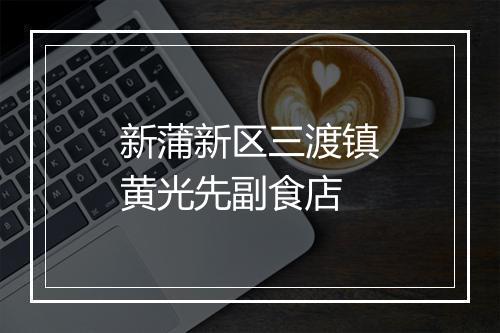 新蒲新区三渡镇黄光先副食店