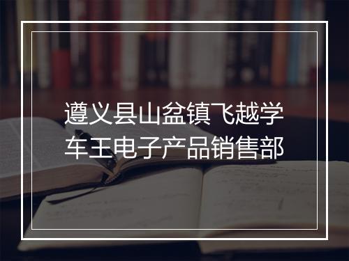 遵义县山盆镇飞越学车王电子产品销售部