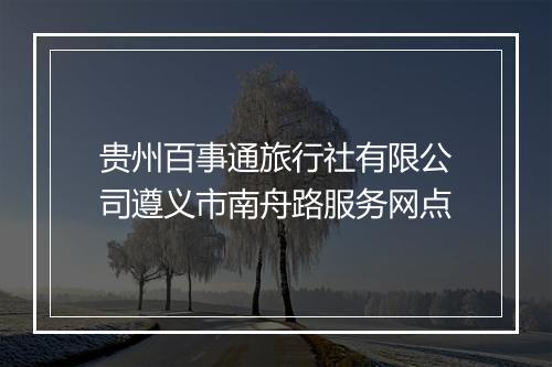 贵州百事通旅行社有限公司遵义市南舟路服务网点