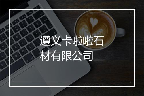 遵义卡啦啦石材有限公司