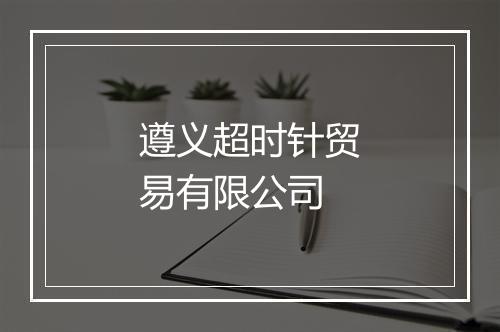 遵义超时针贸易有限公司