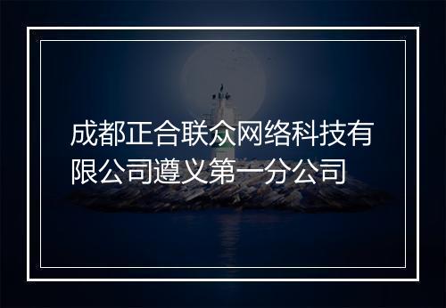 成都正合联众网络科技有限公司遵义第一分公司