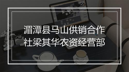 湄潭县马山供销合作社梁其华农资经营部