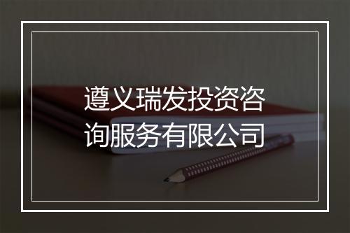 遵义瑞发投资咨询服务有限公司