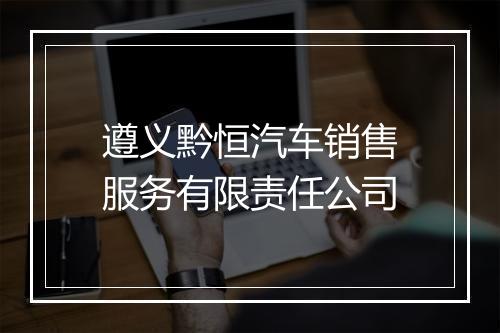 遵义黔恒汽车销售服务有限责任公司