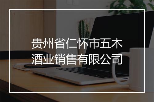 贵州省仁怀市五木酒业销售有限公司