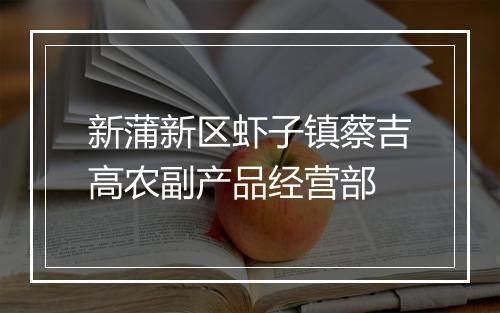 新蒲新区虾子镇蔡吉高农副产品经营部