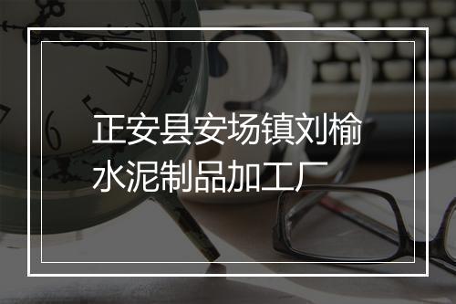 正安县安场镇刘榆水泥制品加工厂