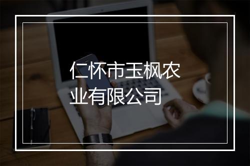 仁怀市玉枫农业有限公司