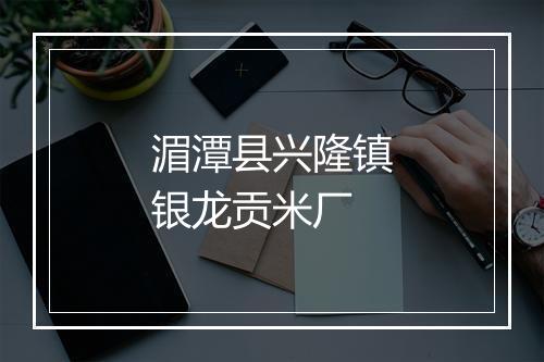 湄潭县兴隆镇银龙贡米厂