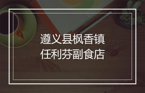 遵义县枫香镇任利芬副食店