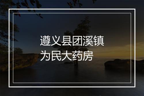 遵义县团溪镇为民大药房