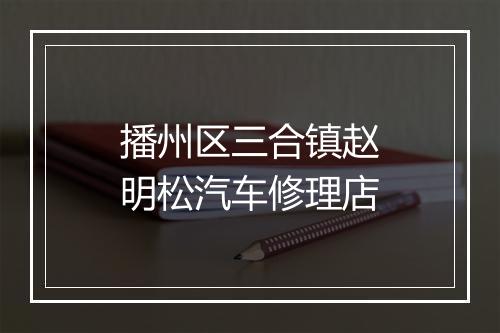 播州区三合镇赵明松汽车修理店
