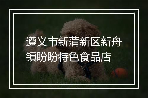 遵义市新蒲新区新舟镇盼盼特色食品店