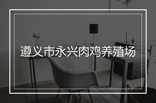 遵义市永兴肉鸡养殖场